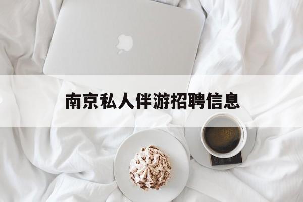 白天导游晚上陪客户赚钱最新资讯（谁能告诉我哪里有宿迁南京私人伴游招聘信息？）
