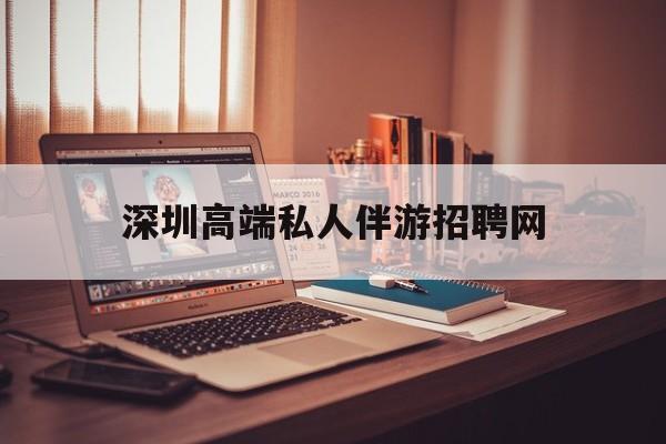 深圳顶级私人会所招聘信息最新资讯（谁能告诉我哪里有宿迁深圳高端私人伴游招聘网？）